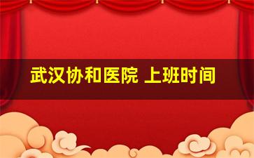 武汉协和医院 上班时间